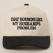 That Sounds Like My Husband's Problem Trucker Hat